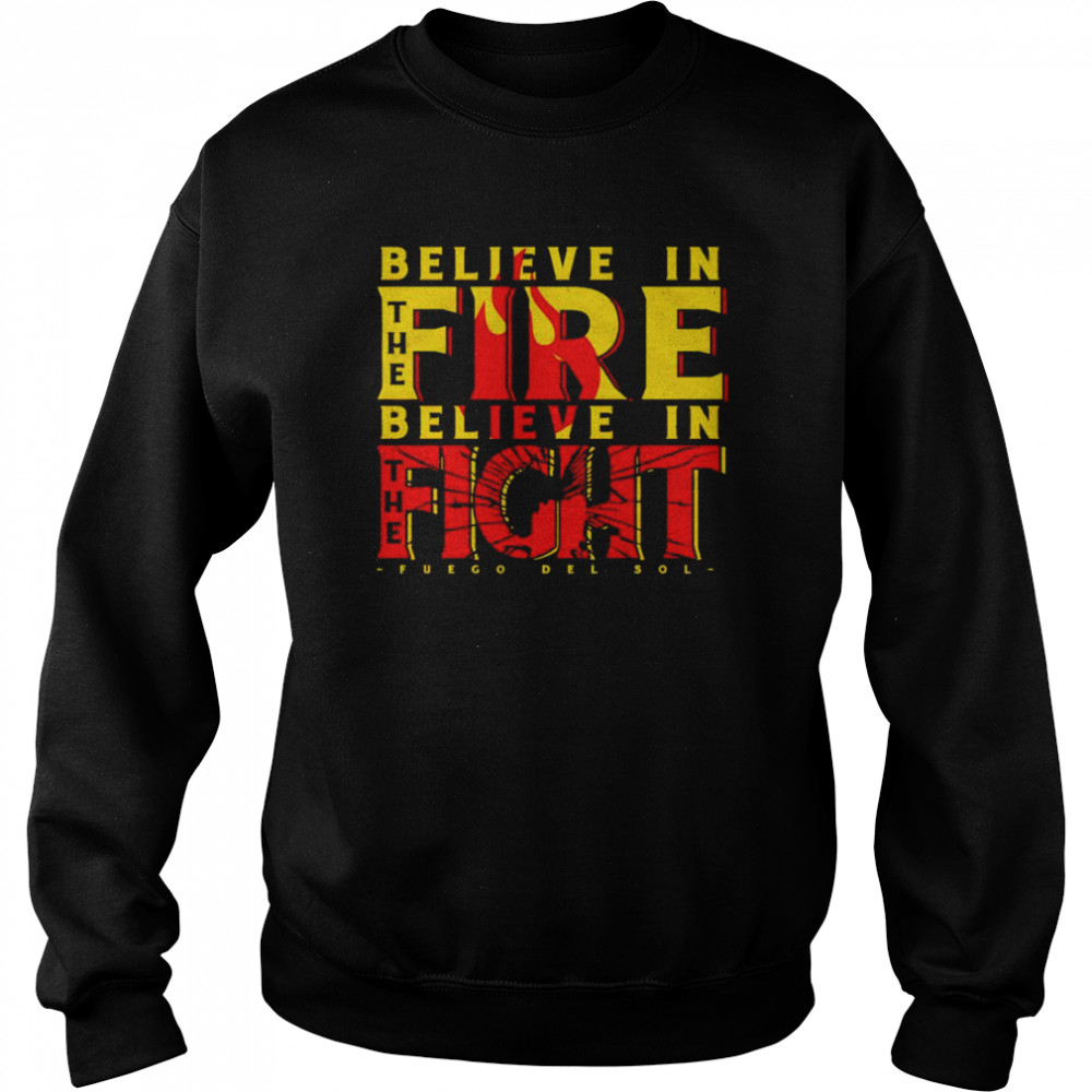 Top fuego Del Sol believe in the fire believe in the fight shirt Unisex Sweatshirt