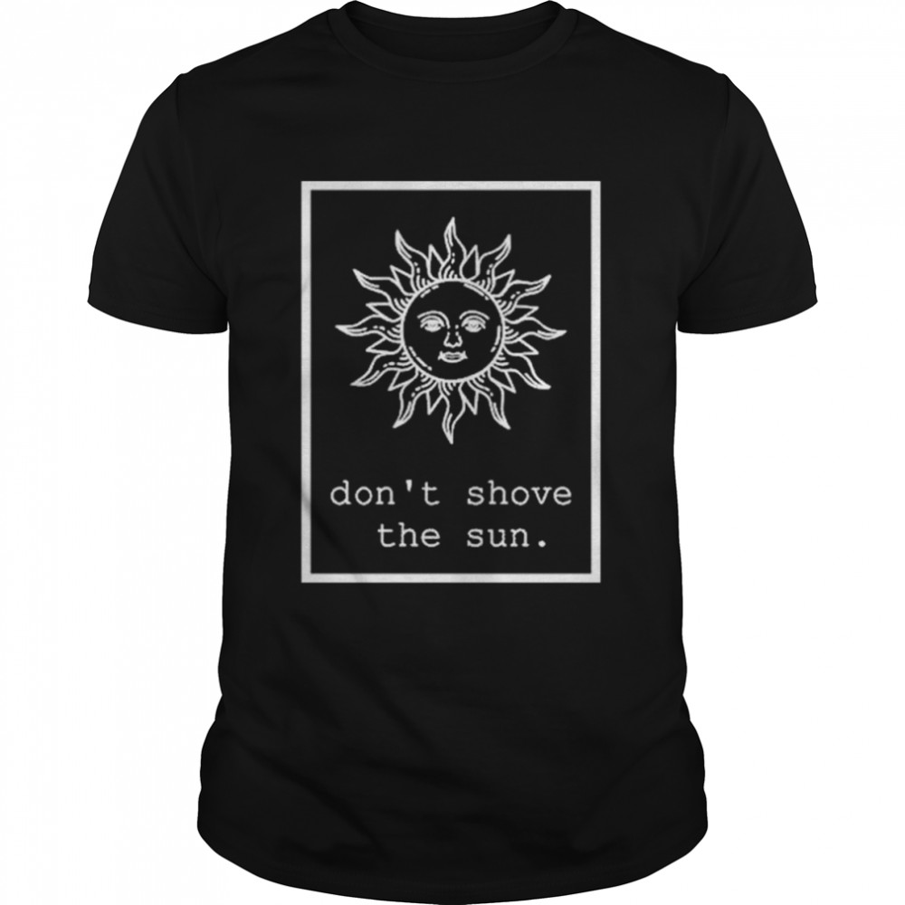 Dont Shove The Sun Lena Orionsstars shirt