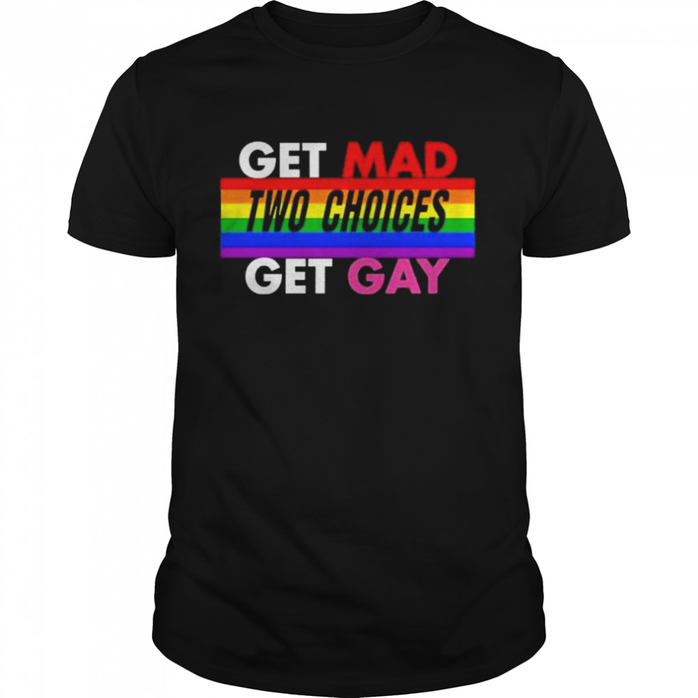 Earlwgardner Get Mad Two Choices Get Gay Shirt