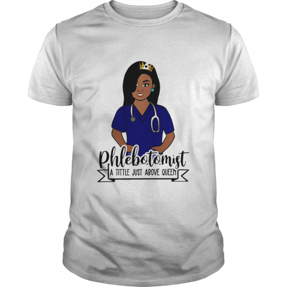 Girl Nurse Phlebotomist A Title Just Above Queen Shirt
