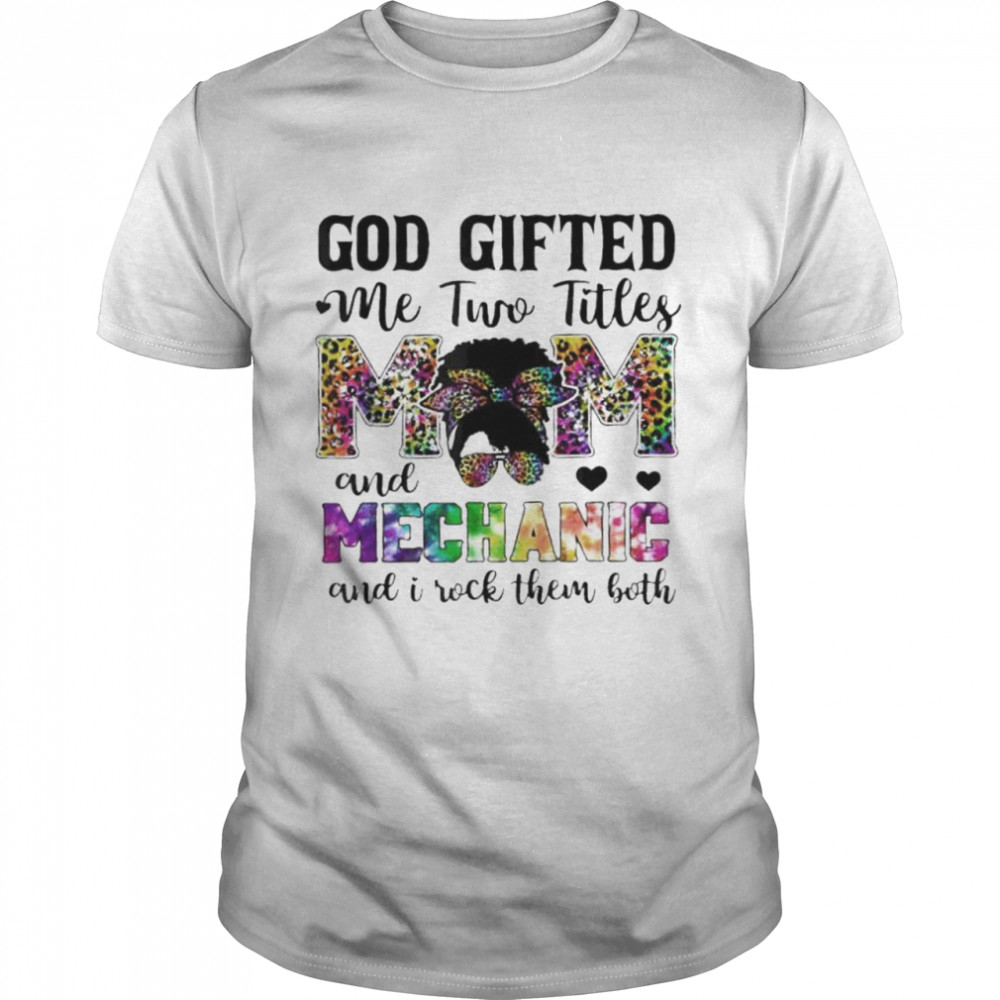 God gifted me two titles mom and mechanic leopard tie dye shirt