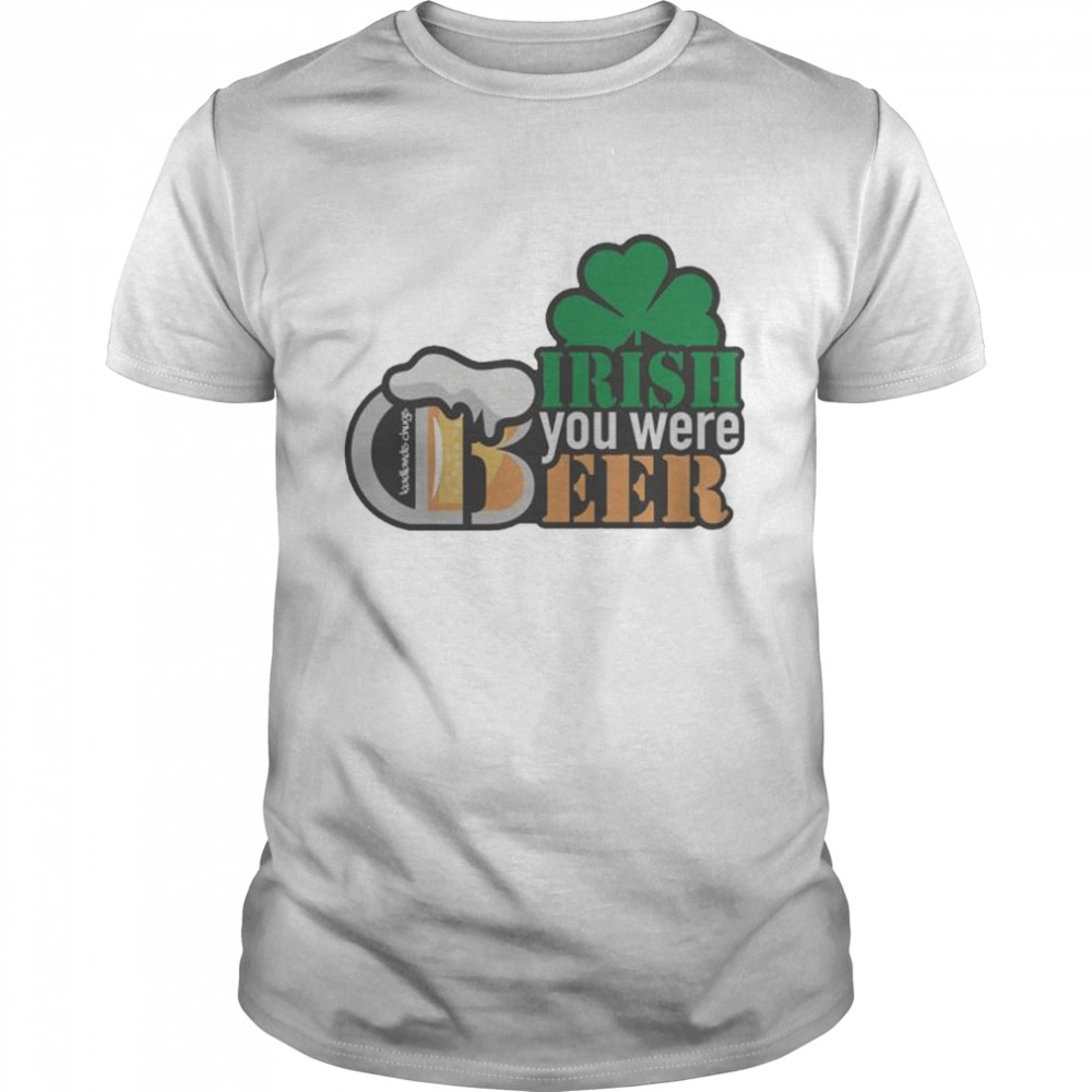 Irish You Were Beer shirt