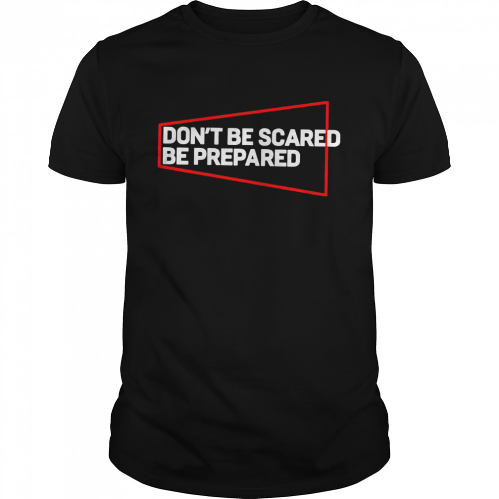 Don’t Be Scared Be Prepared Shirt