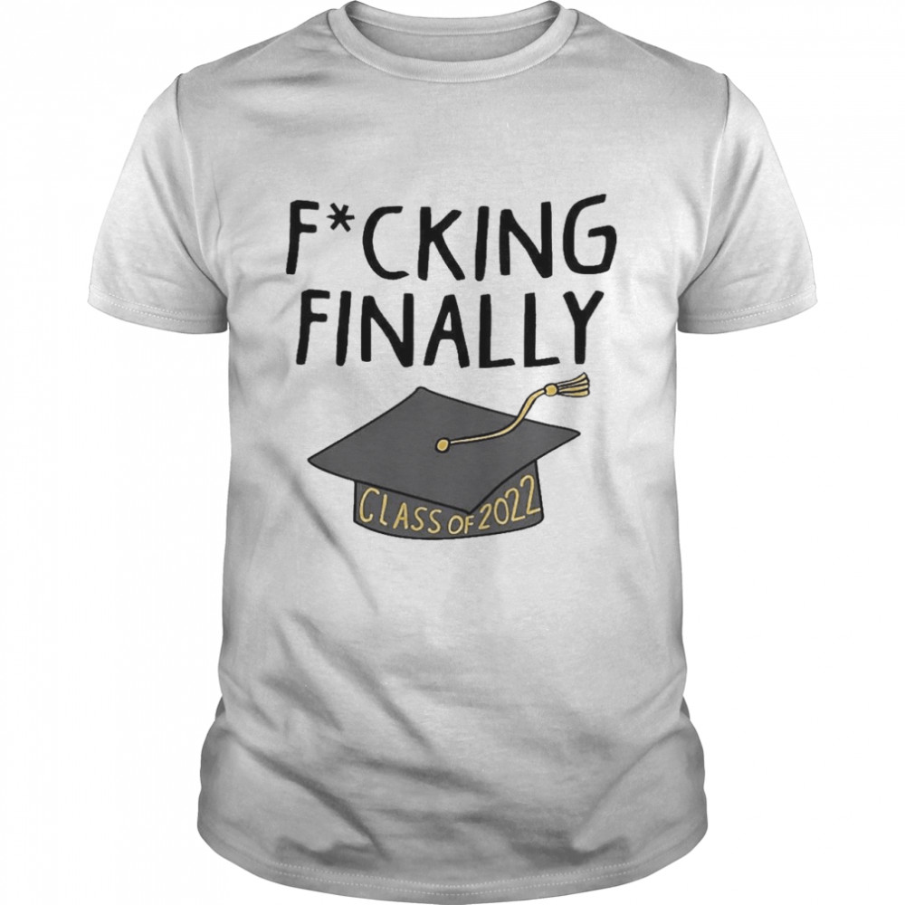 Fucking Finally Class Of 2022 Shirt