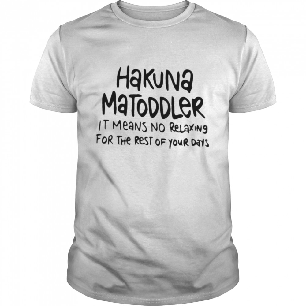 Hakuna matoddler it means no relaxing for the rest of your days shirt