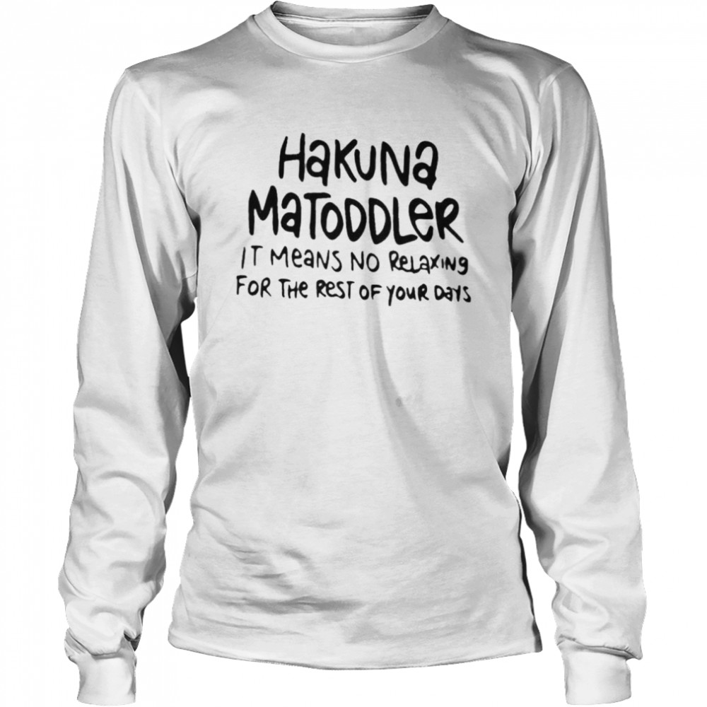 Hakuna matoddler it means no relaxing for the rest of your days shirt Long Sleeved T-shirt