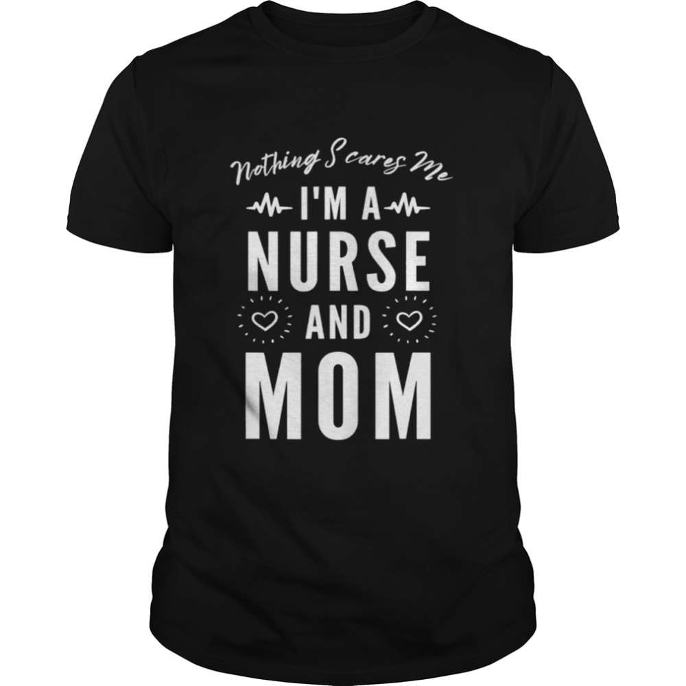 Nothing scares me I’m a nurse and mom mother’s day shirt