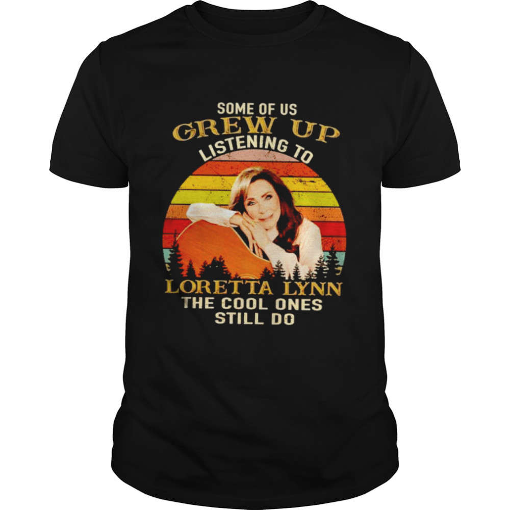 Some of us grew up listening to Loretta Lynn the cool ones still do shirt