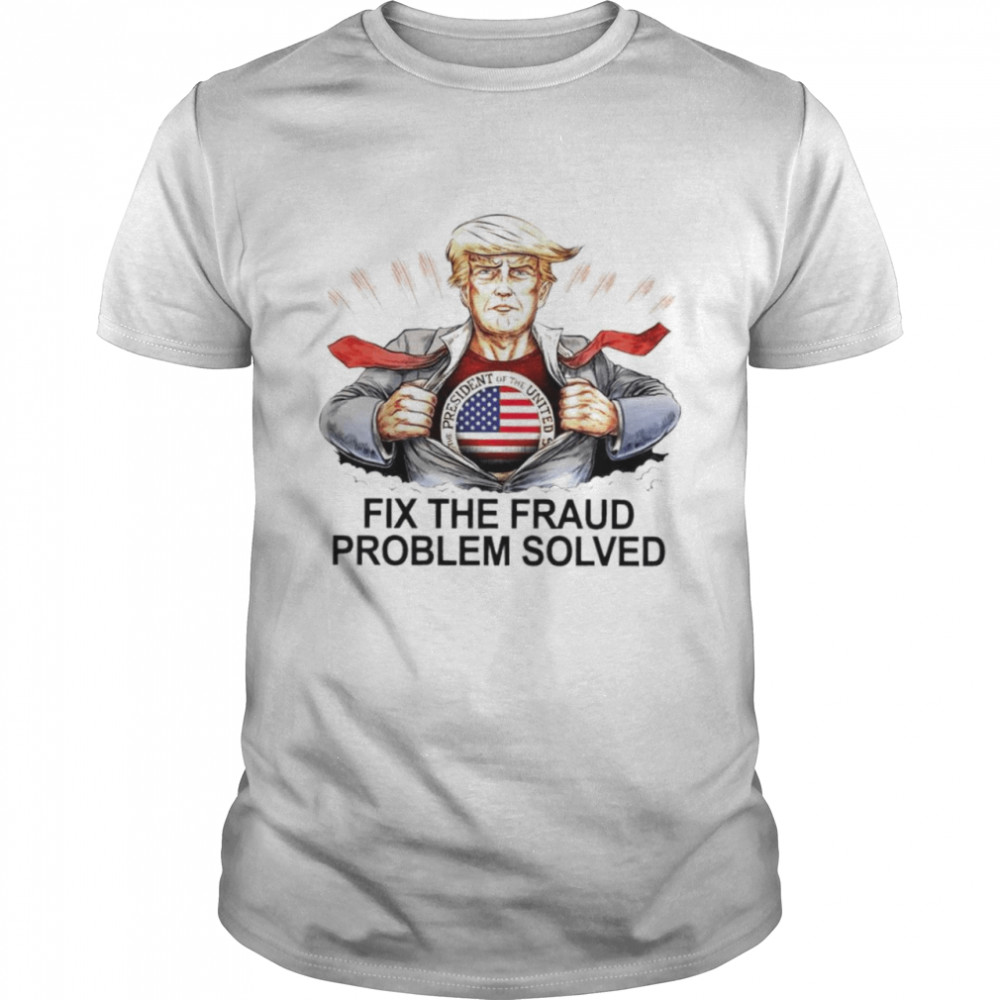 Trump Superman fix the fraud problem solved shirt