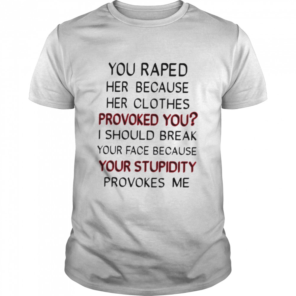 You raped her because her clothes provoked you shirt