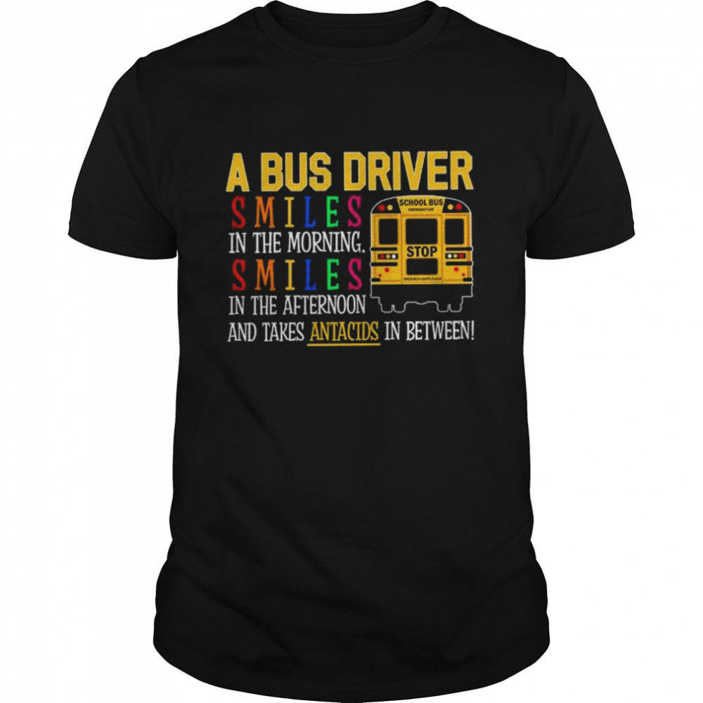 A Bus Driver smiles in the morning smiles in the afternoon and takes antacids in between shirt Classic Men's T-shirt