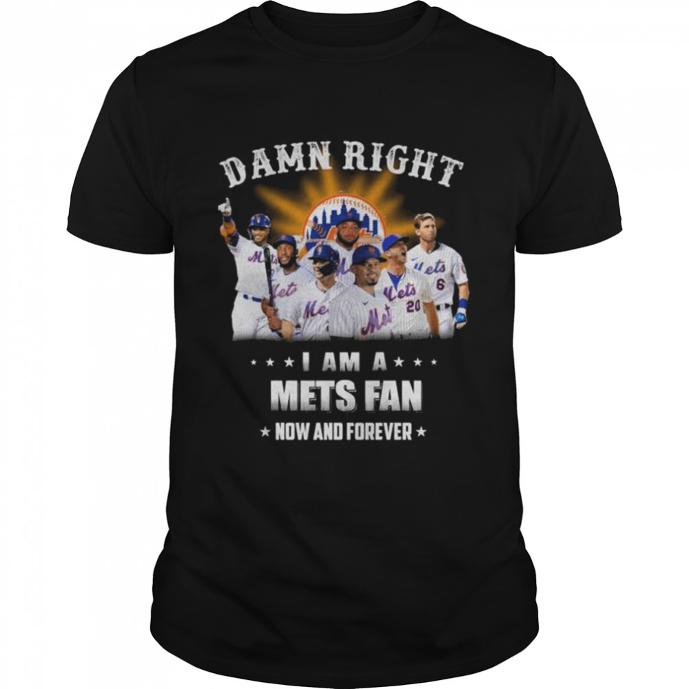 Damn Right I Am A New York Mets Fan Now And Forever Shirt