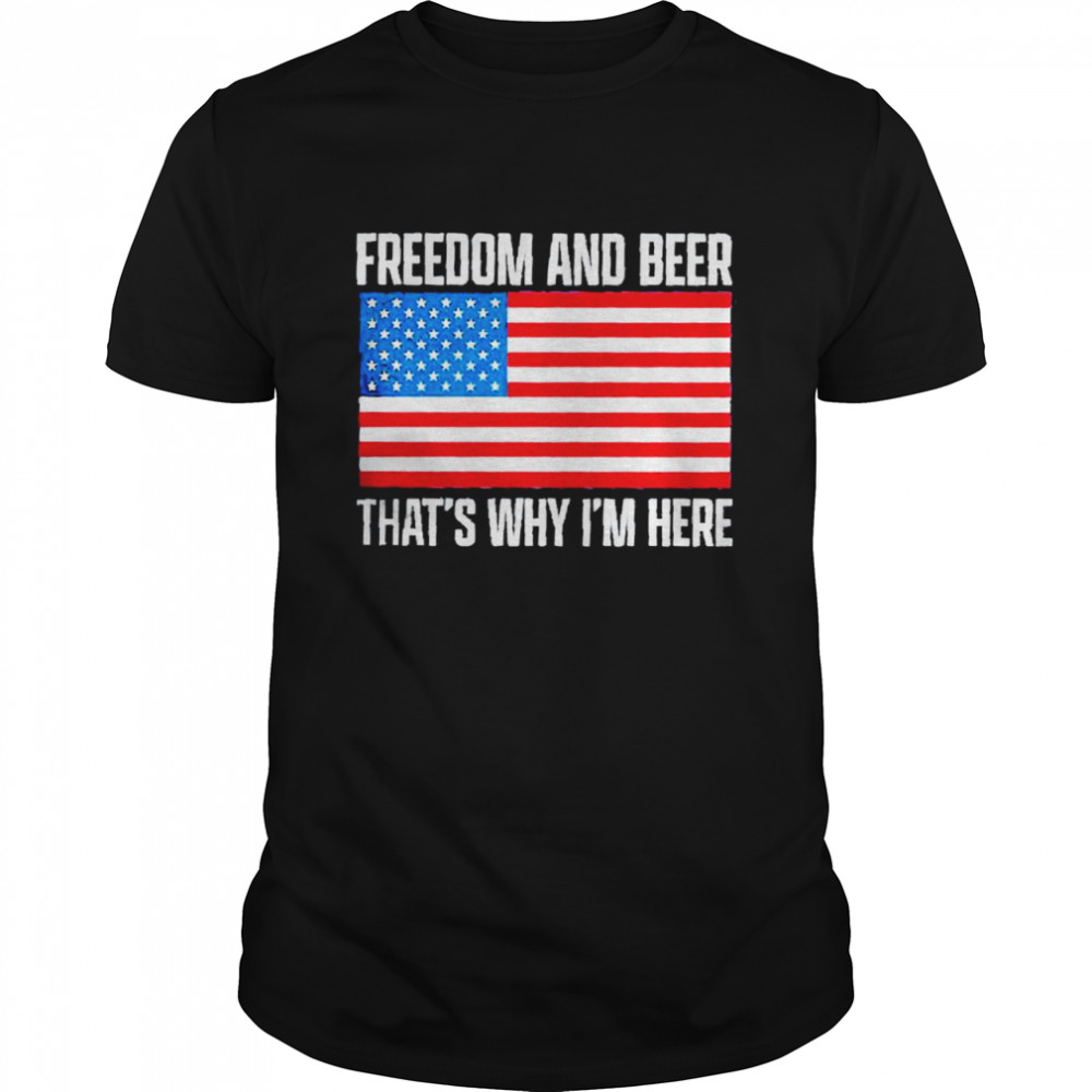 Freedom And Beer That’s Why I’m Here American Flag Shirt