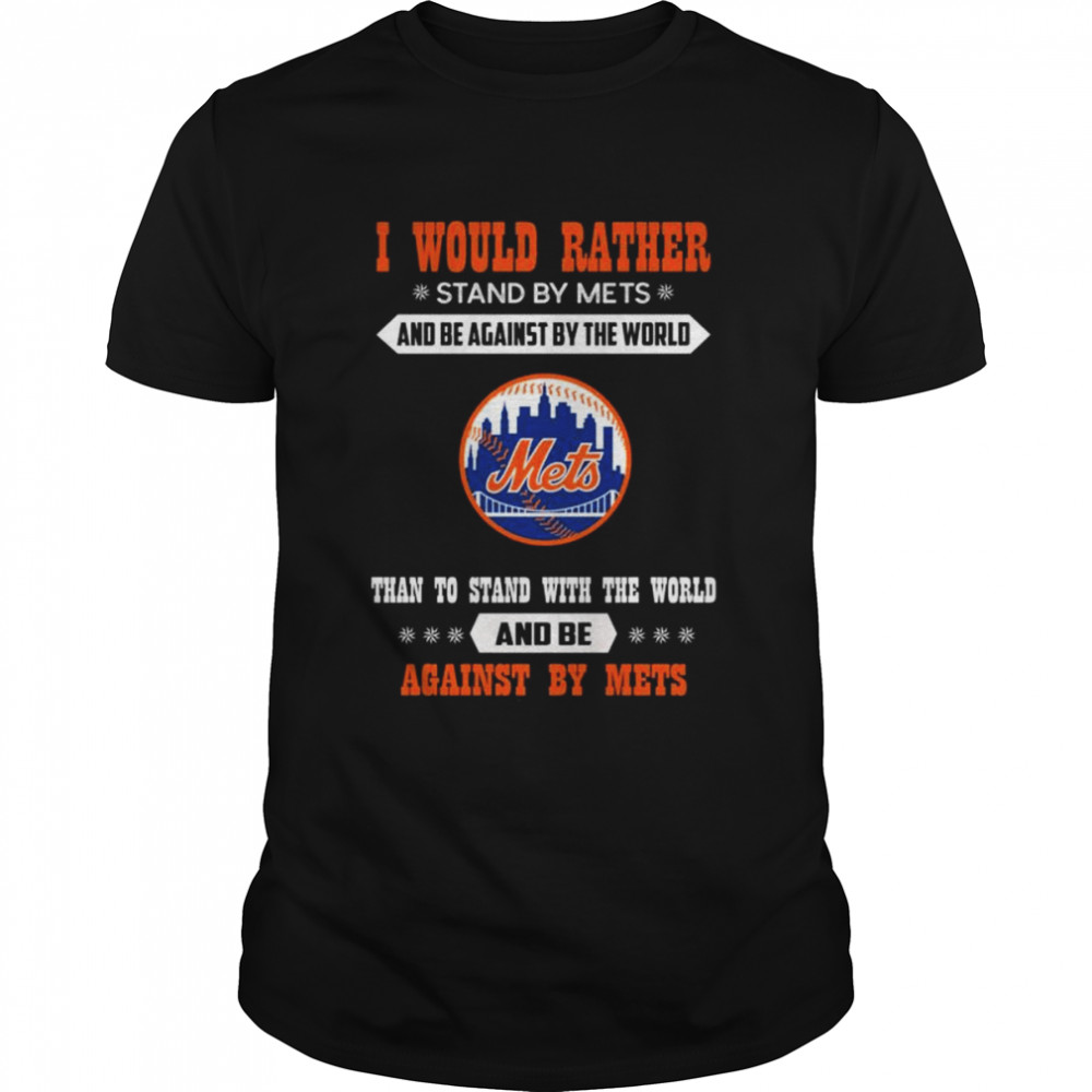I would rather stand by Mets and be against by the world New York Mets shirt