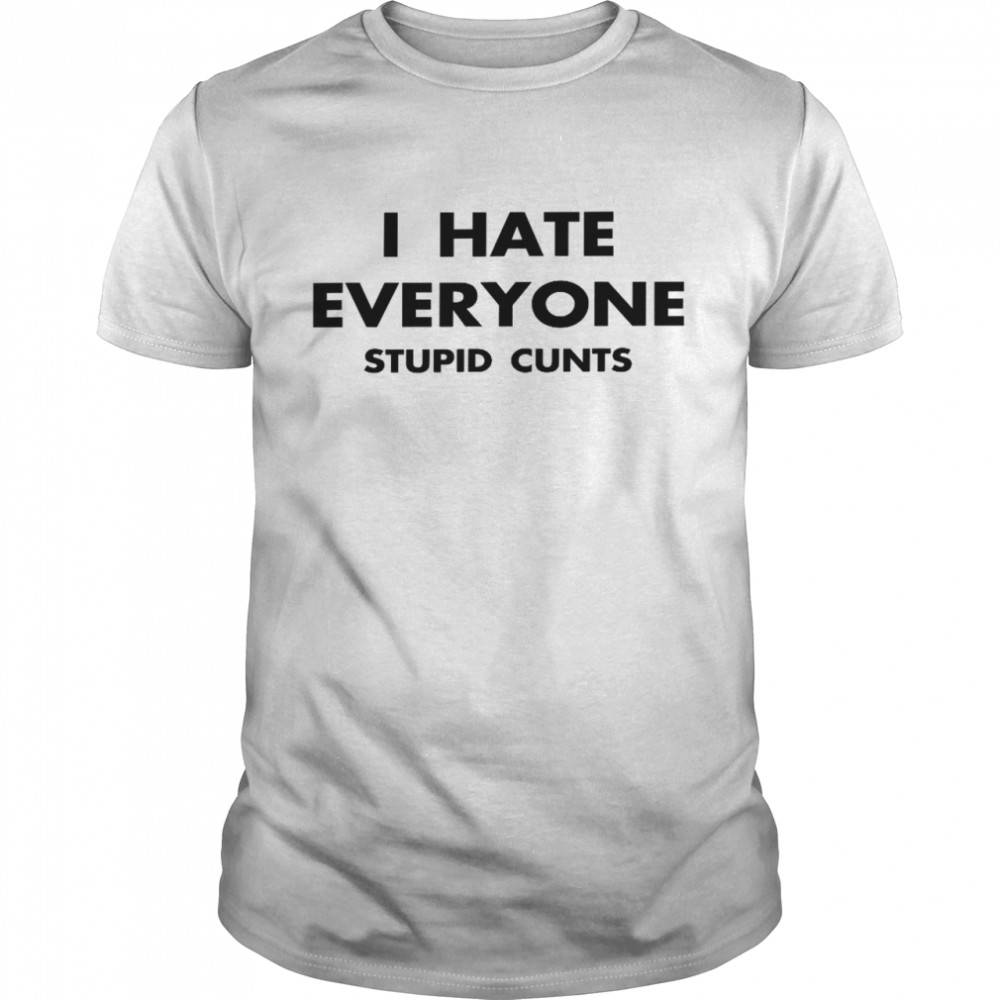 IHateEveryoneStupidCunts Shirt