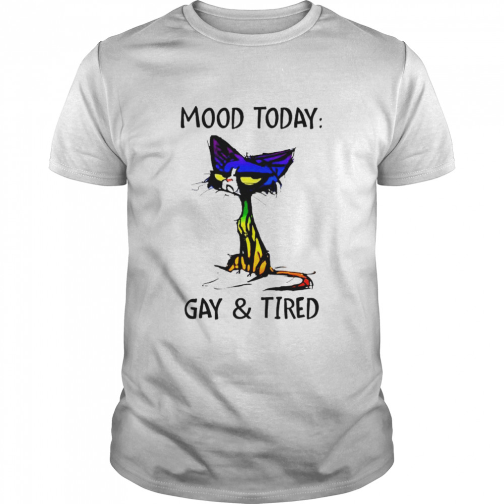 Mood today gay and tired shirt