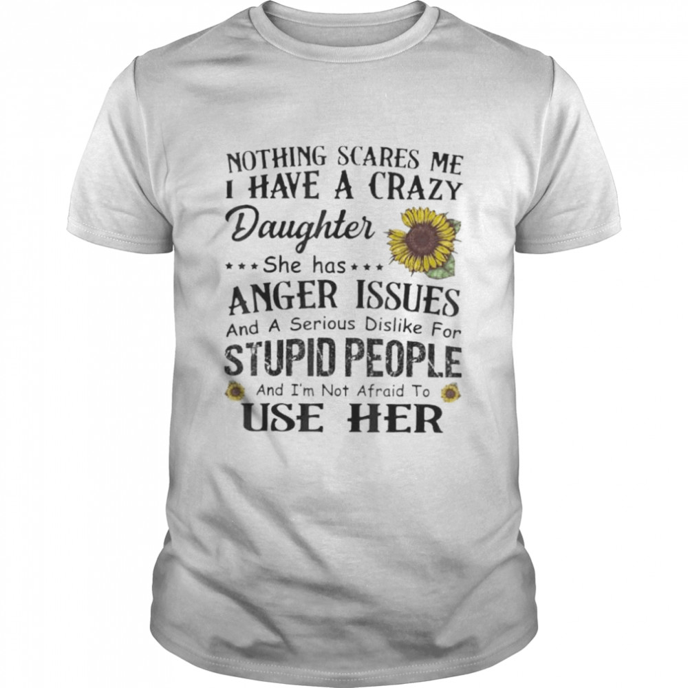 Nothing Scares Me I Have Crazy Daughter She Has Anger Issues Shirt