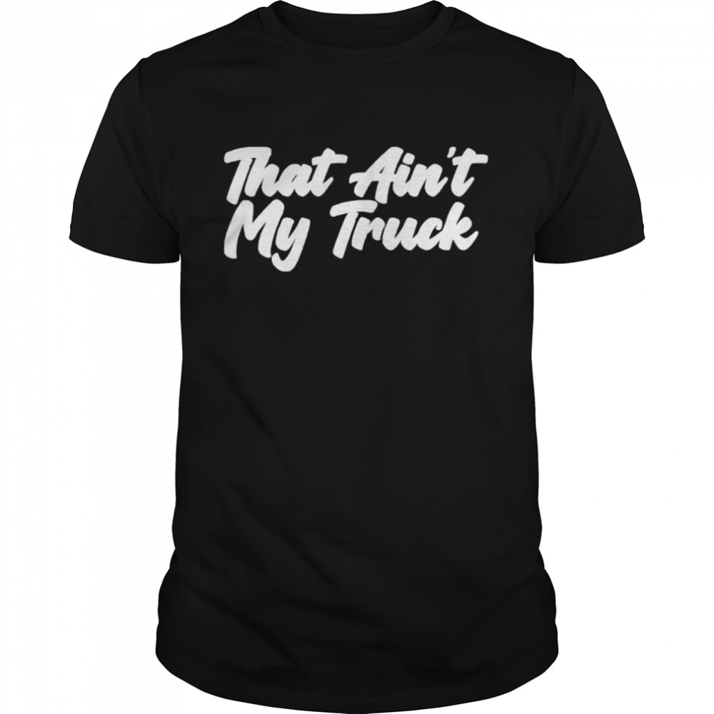 That ain’t my truck shirt