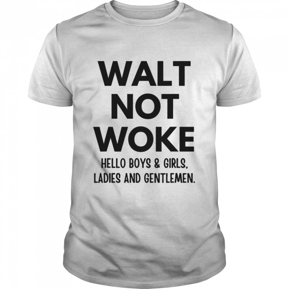 Walt Not Woke Hello Boys And Girls Ladies And Gentlemen Shirt