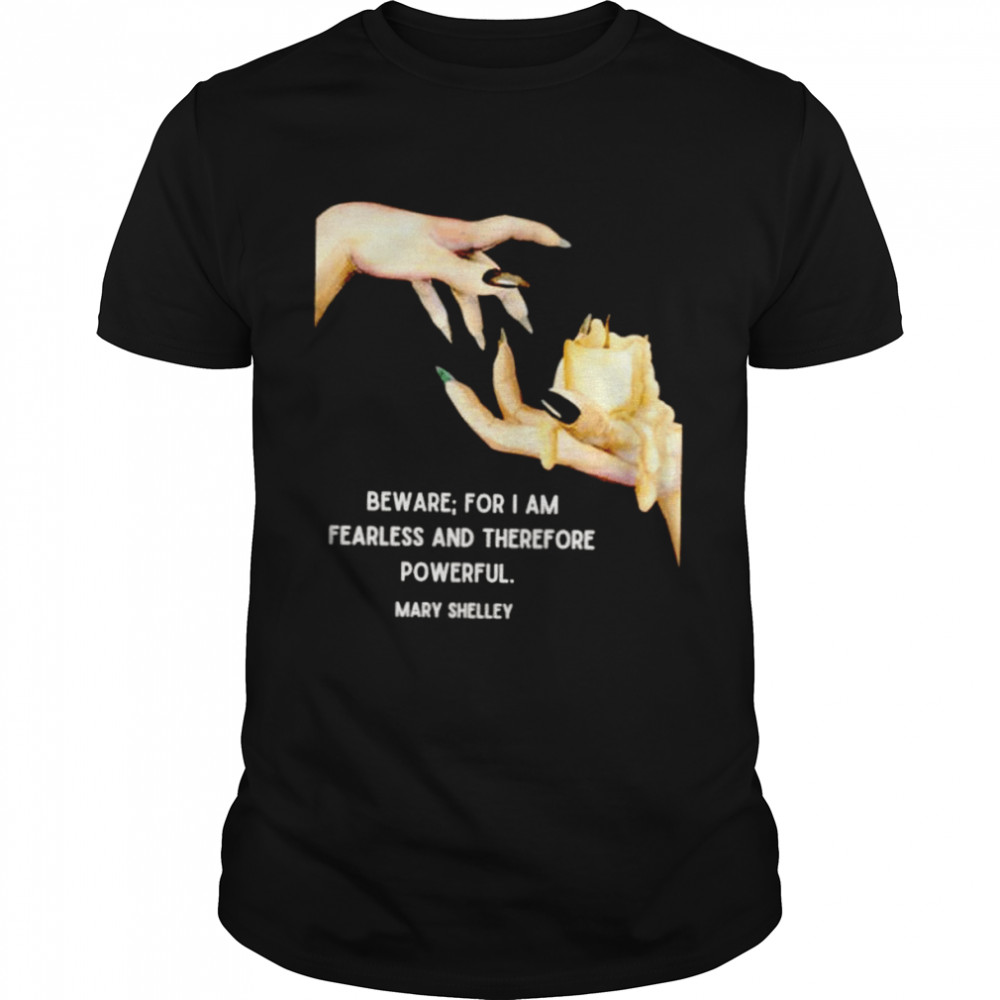 Beware for I am fearless and therefore powerful Mary Shelley shirt