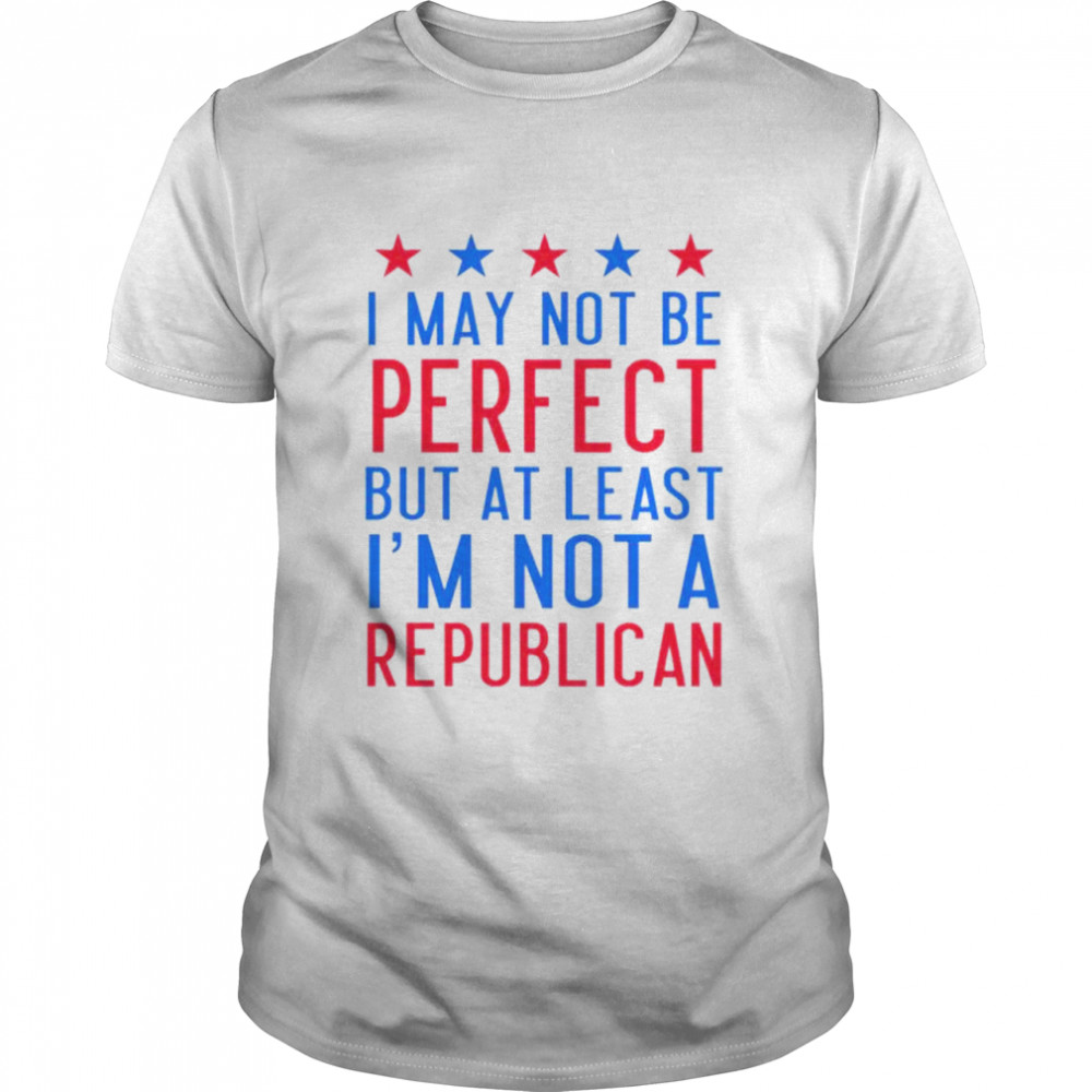 Emily Winston I May Not Be Perfect But At Least I’m Not A Republican Shirt