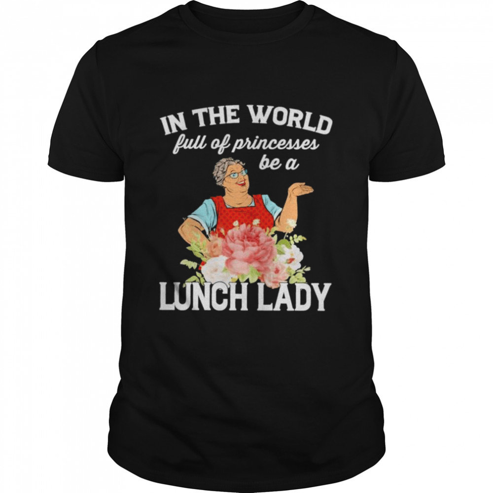 In The World Full Of Princesses Be A Lunch Lady Shirt
