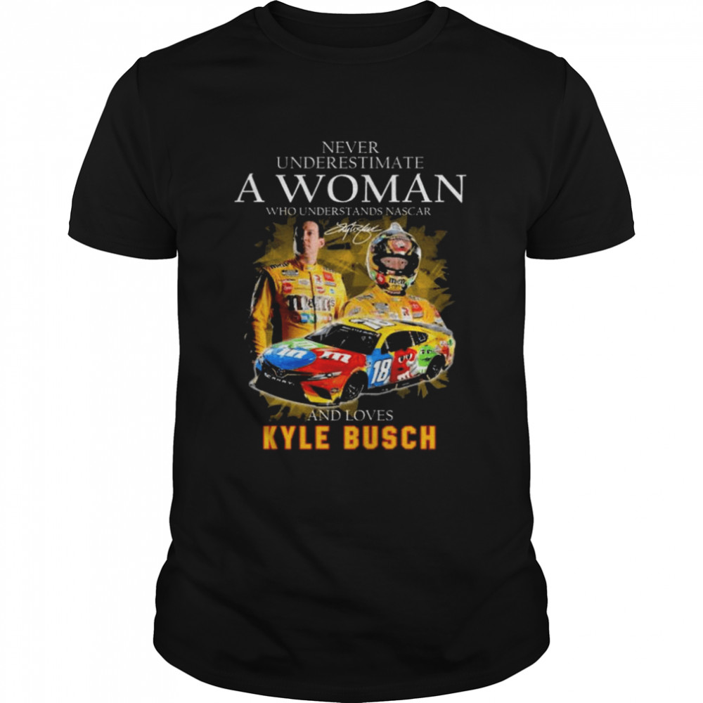 Never underestimate a woman who understands Nascar and love Kylr Bucsh signature shirt