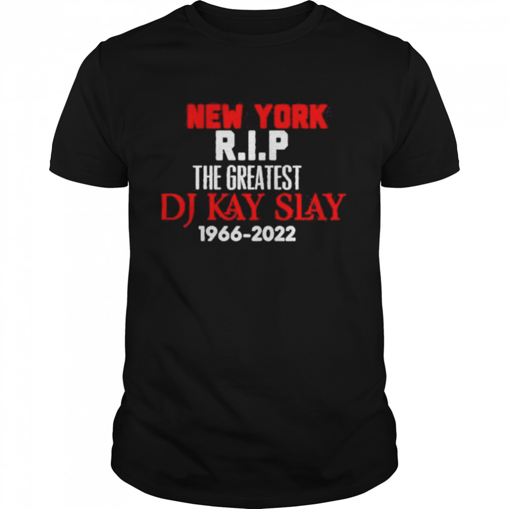 New York Rip The Greatest Dj Kay Slay 1966-2022 Shirt
