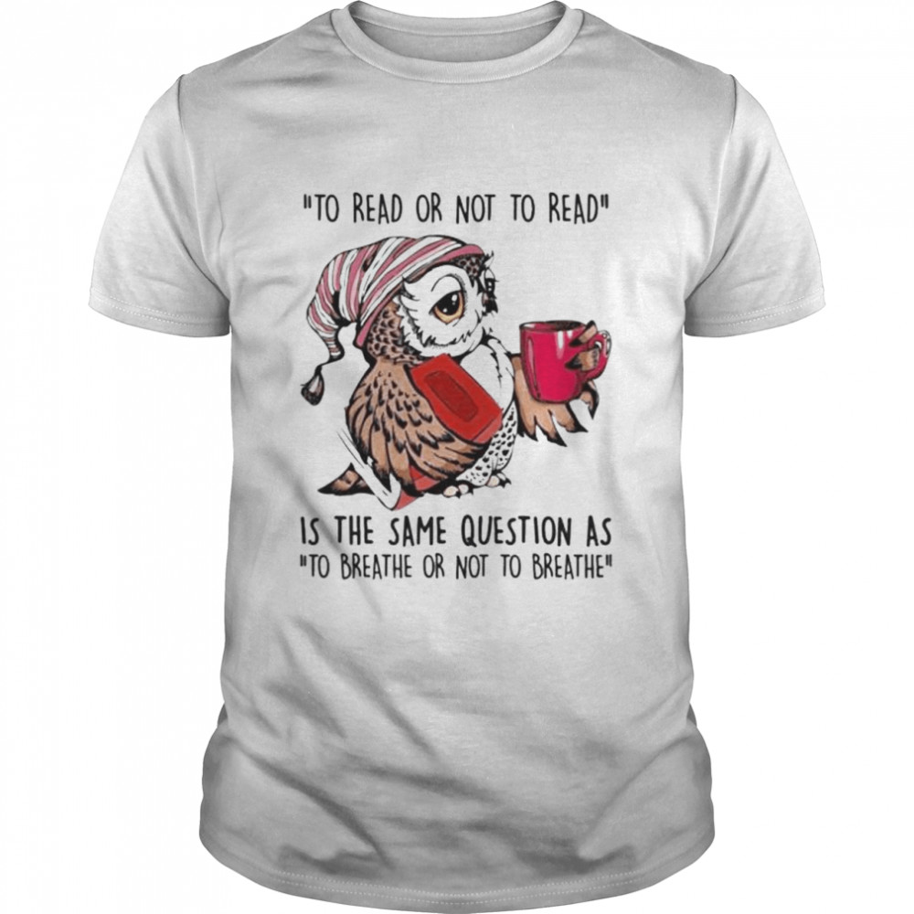 Owl to read or not to read is the same question shirt