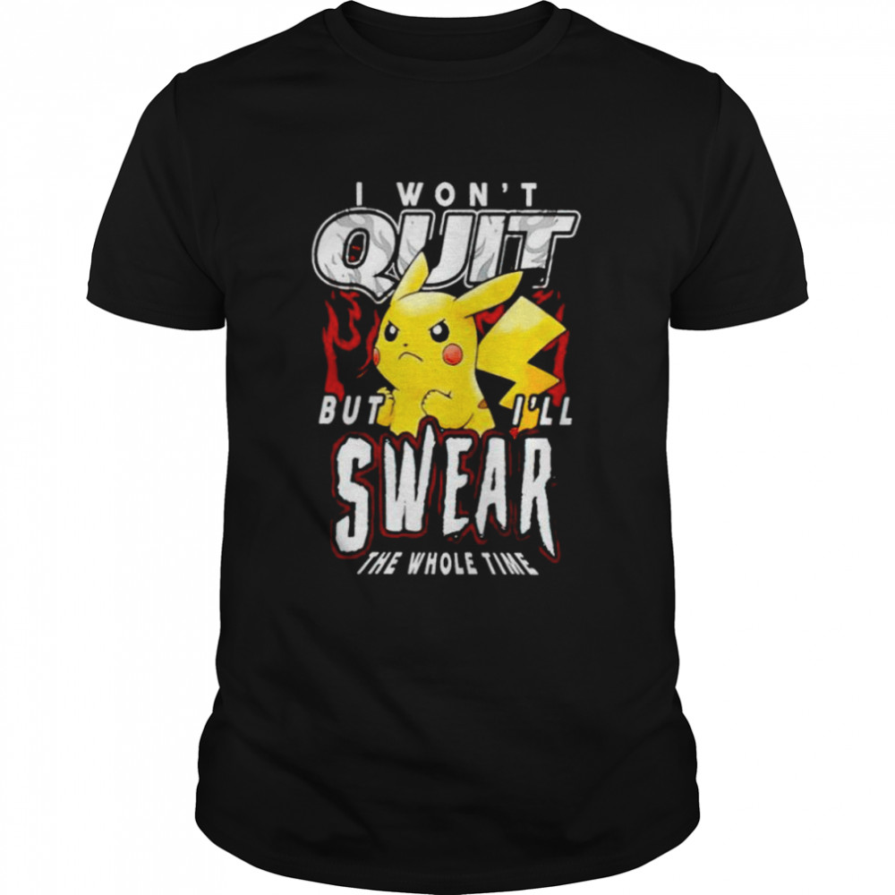 Pikachu I Won’t Quit But I’ll Swear The Whole Time Shirt