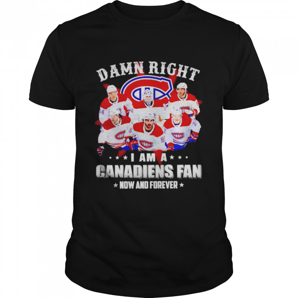 Damn right I am a Canadiens fan now and forever shirt