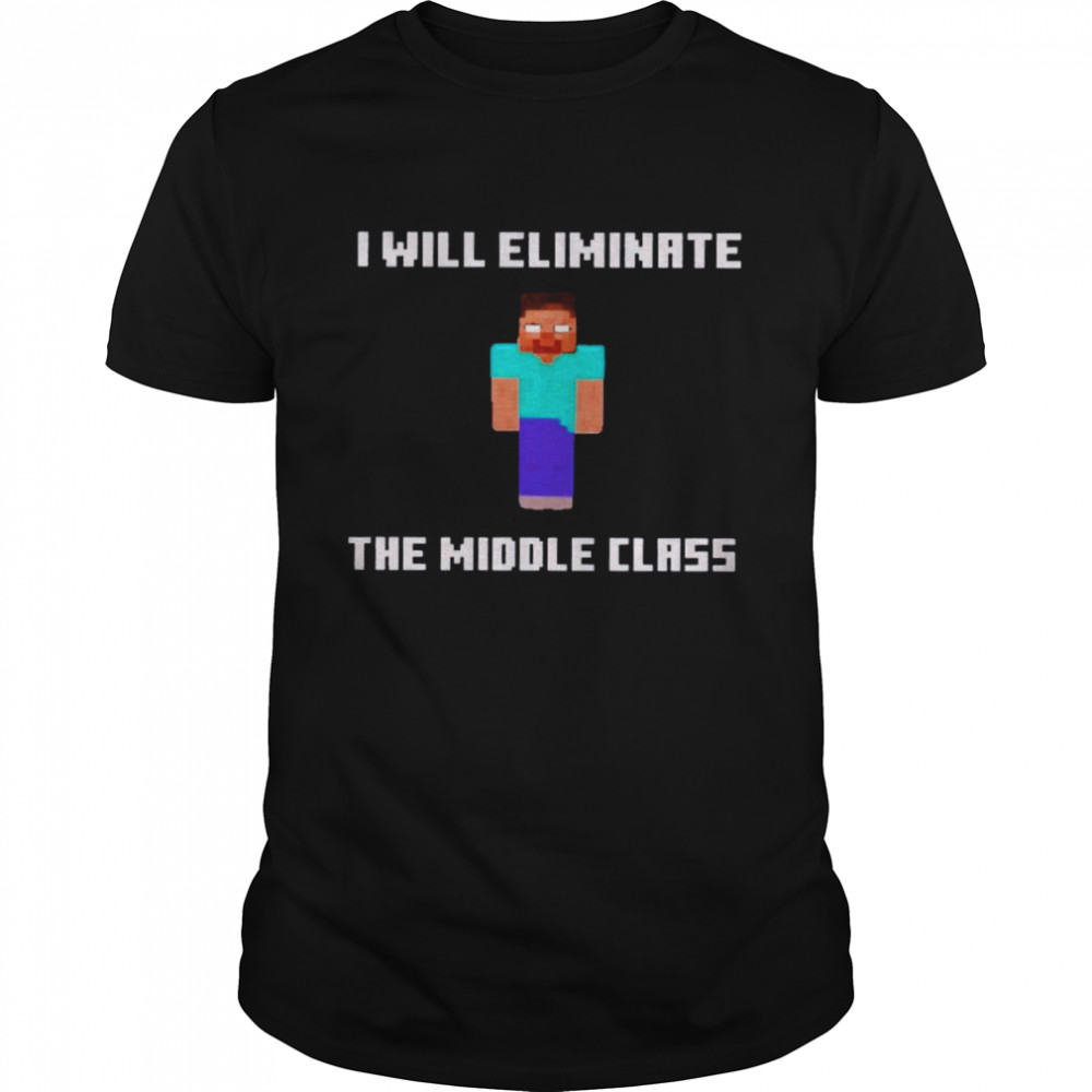 Minecraft I will eliminate the middle class shirt