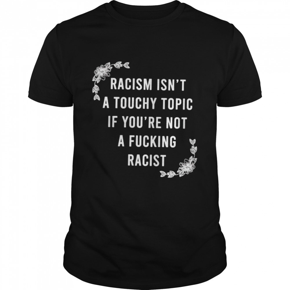 Racism isn’t a touchy topic if you’re a fucking racist shirt