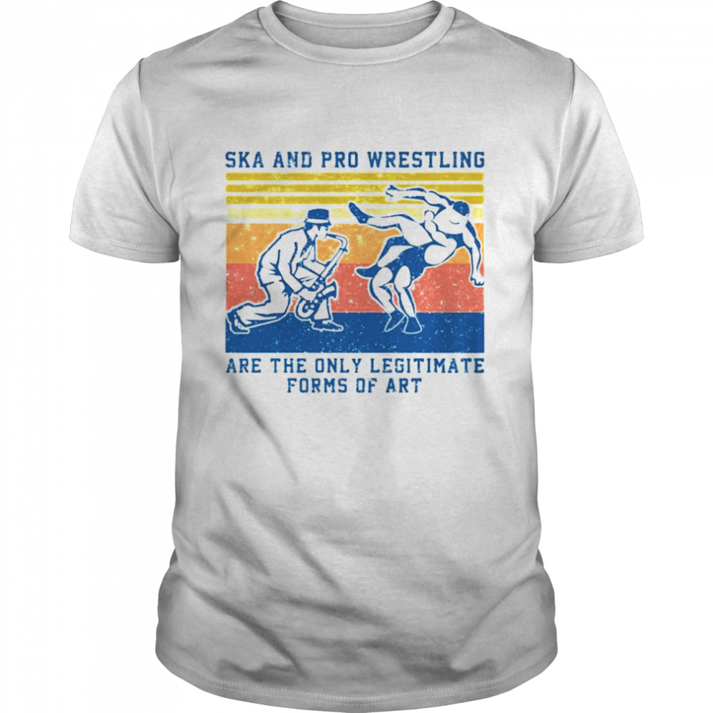 Ska And Pro Wrestling Are The Only Legitimate Forms Of Art Vintage shirt