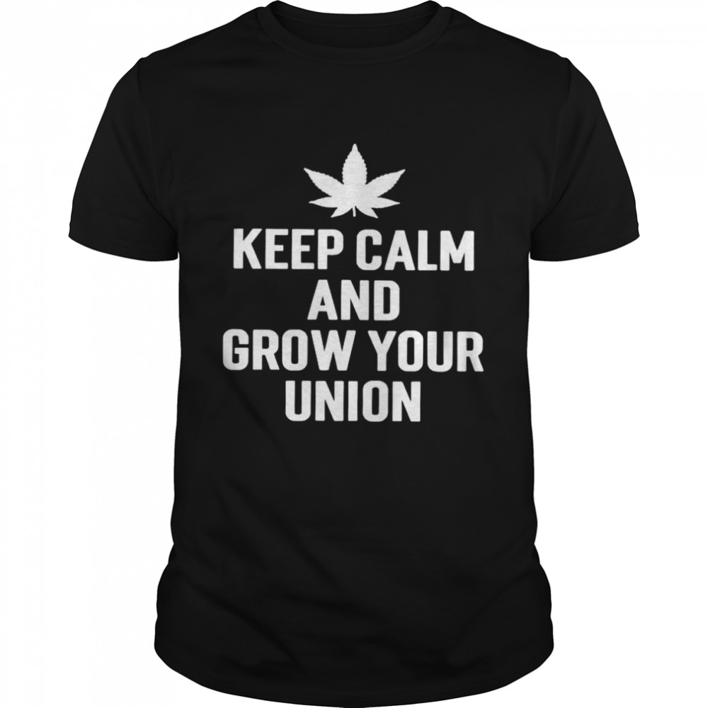 Weed Keep Calm And Grow Your Union Shirt