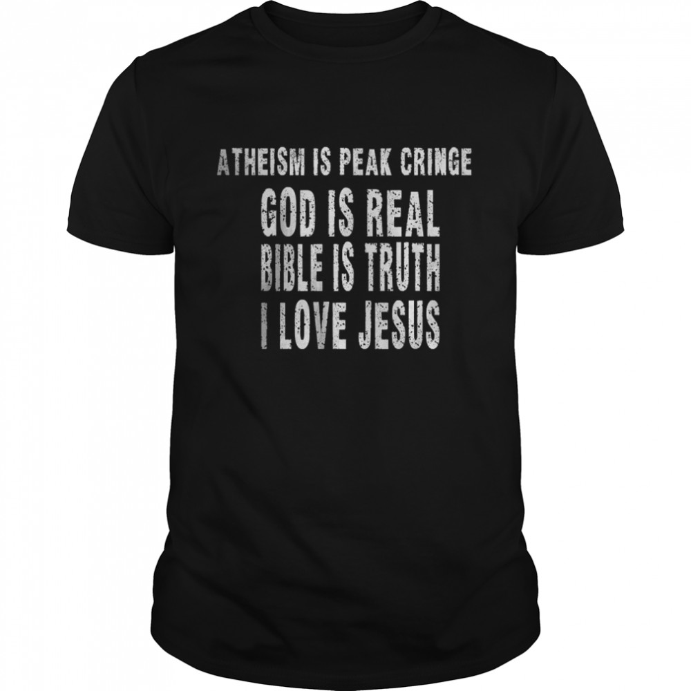 Atheism Is Peak Cringe God Is Real Bible Is Truth I Love Jesus T-Shirt