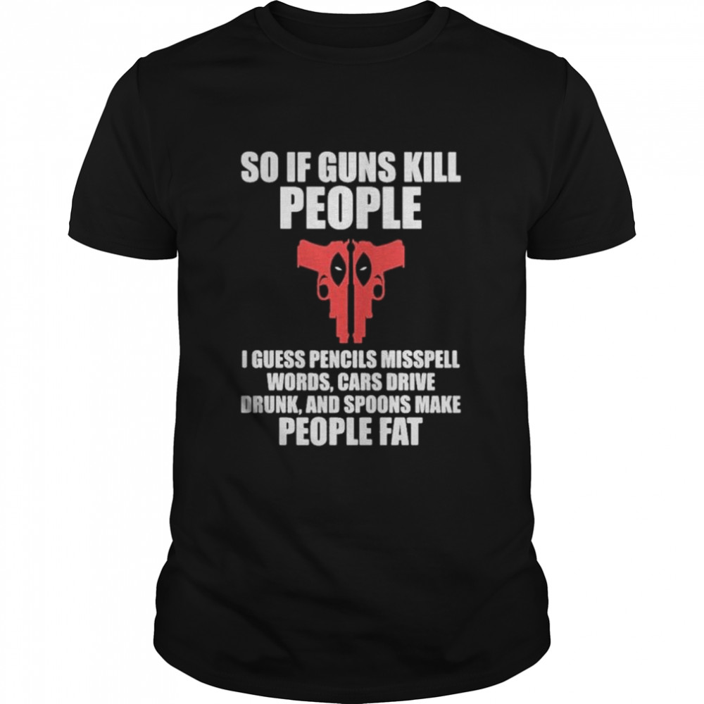 Deadpool I Guess Pencils Misspell Words Cars Drive Drunk And Spoons Make People Fat Shirt
