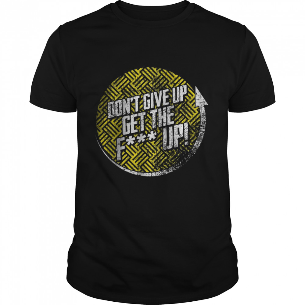 Don’t Give Up Get The F Up! T-Shirt