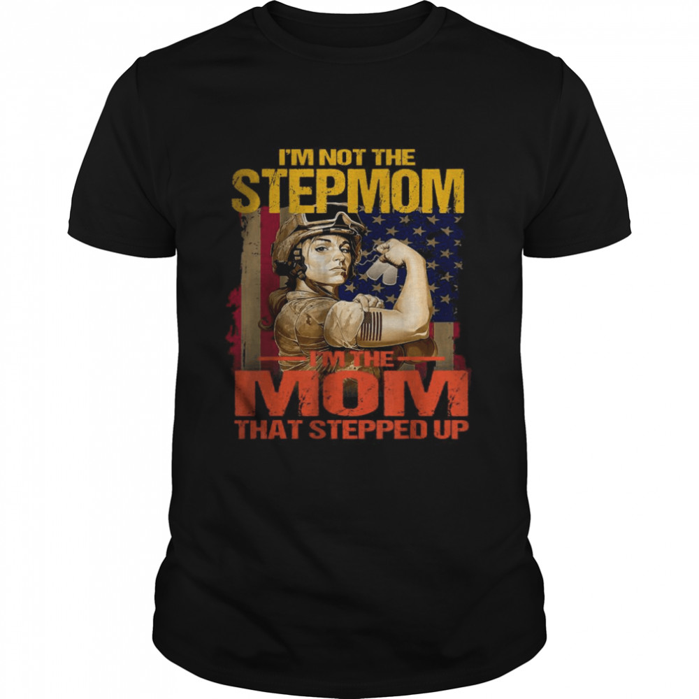 I’m Not The Stepmom I’m The Mom That Stepped Up Shirt