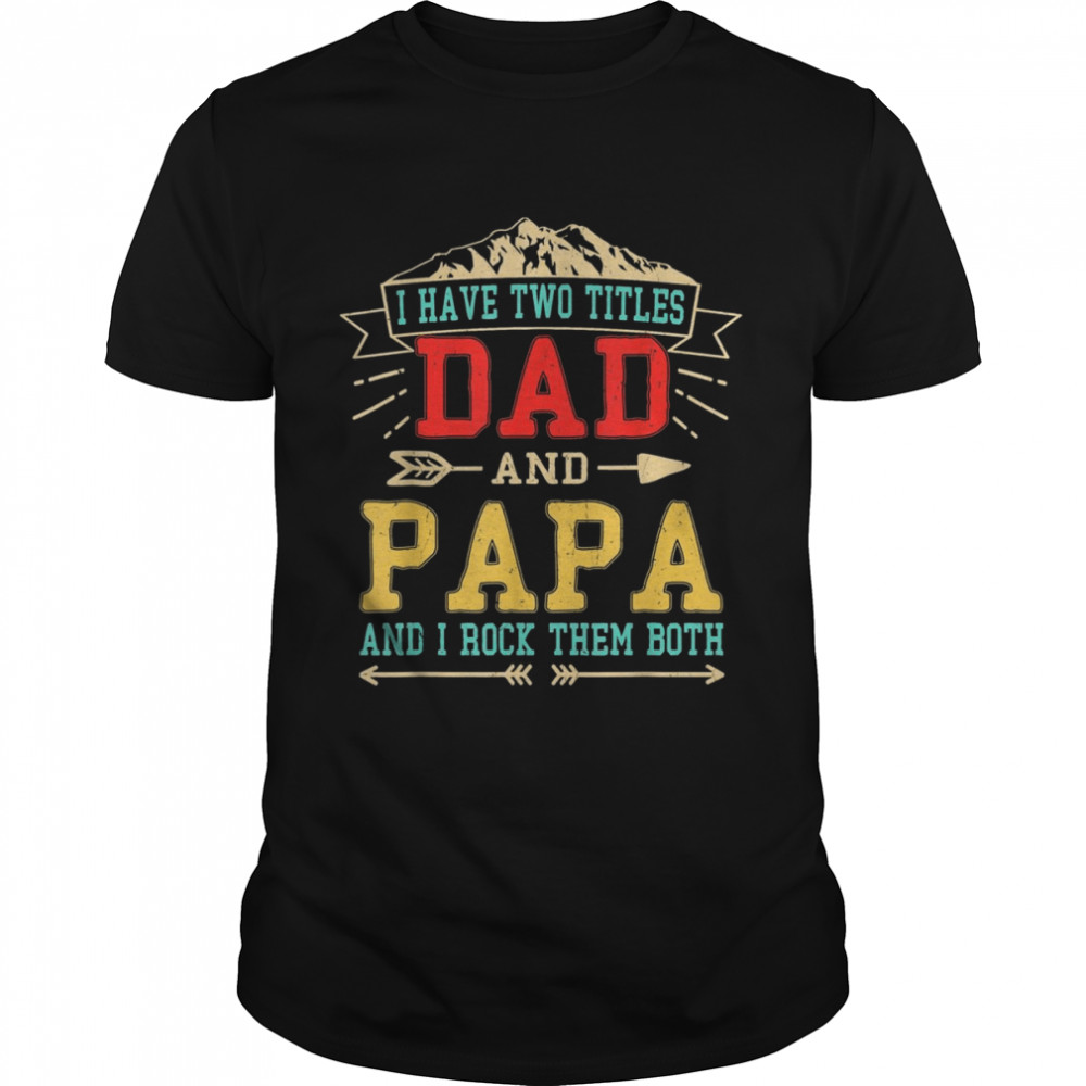 Mens I Have Two Titles Dad And Papa Shirt Fathers Day Daddy Shirt