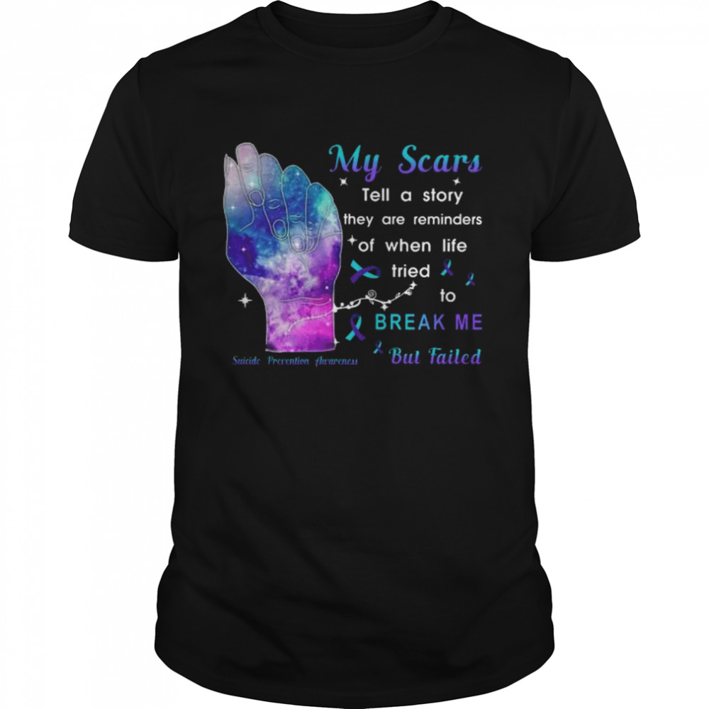My scars tell a story they are reminders of when life tried to break me but failed Suicide Prevention awareness shirt