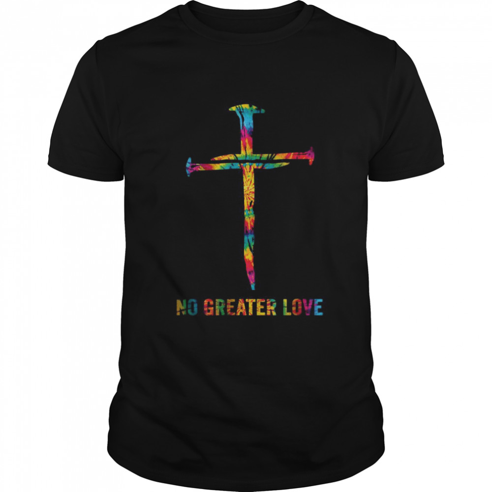 No Greater Love Tie Dye Christian Jesus Nail Cross Easter T-Shirt