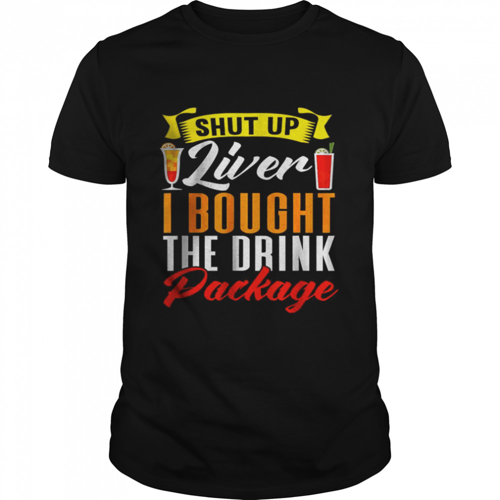 Shut Up Liver I Bought The Drink Package T-Shirt