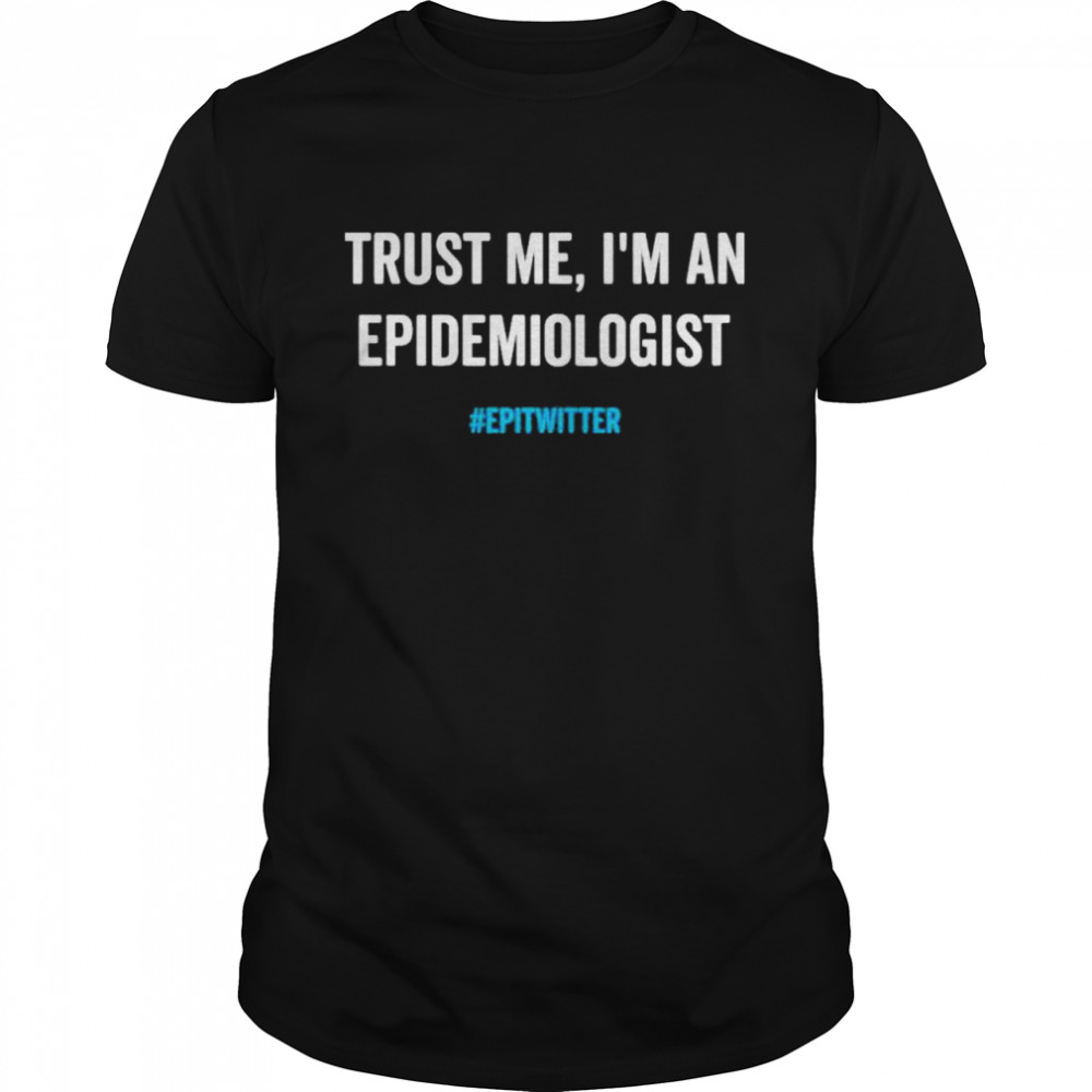Trust Me I’m An Epidemiologist Epitwitter Shirt
