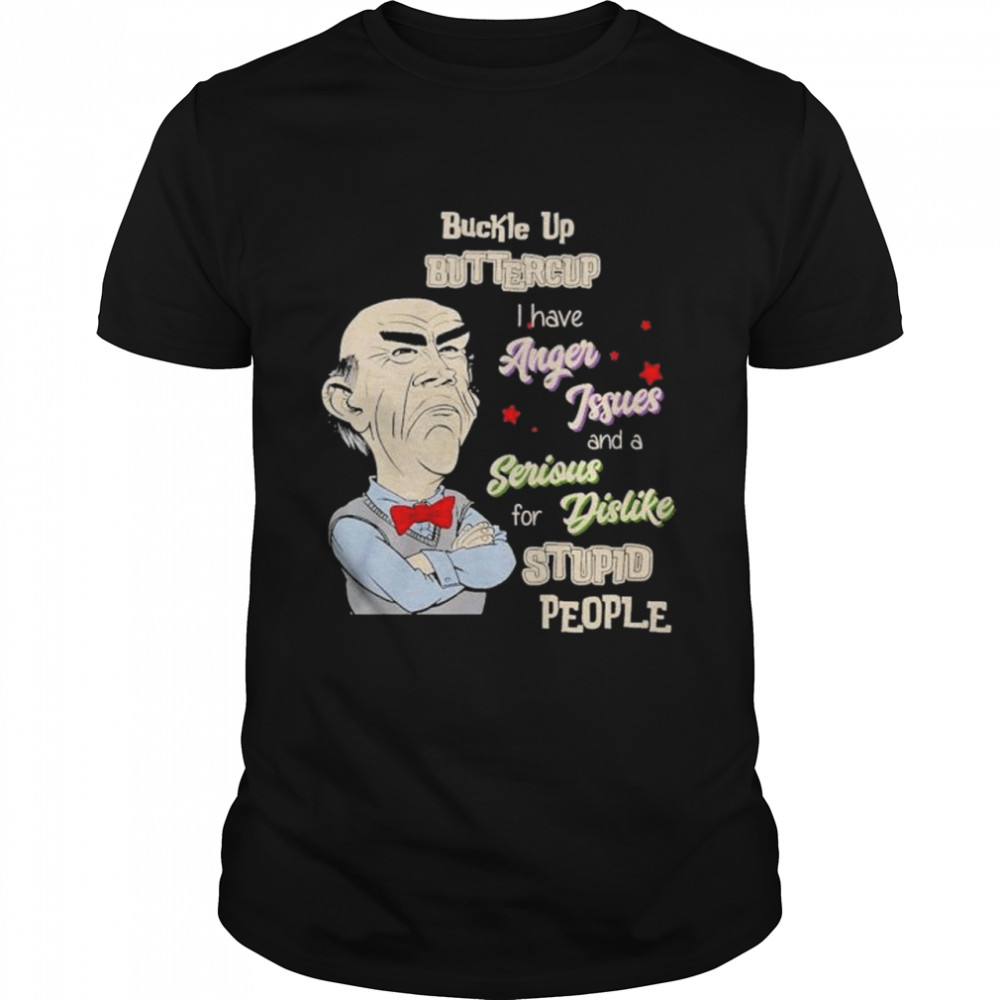 Buckle Up Buttercup I Have Anger Issues And A Serious For Dislike Stupid People Shirt