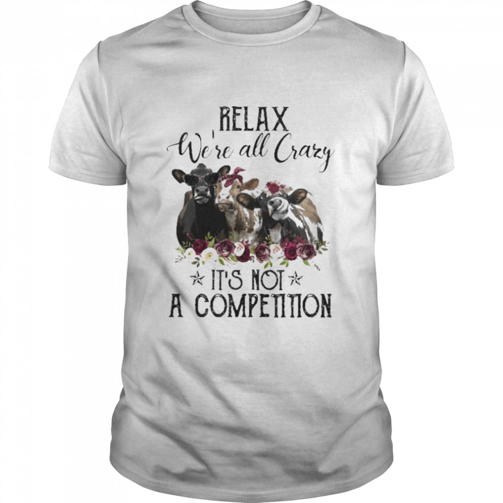 Cows Relax We’re All Crazy It’s Not A Competition 2022 Shirt
