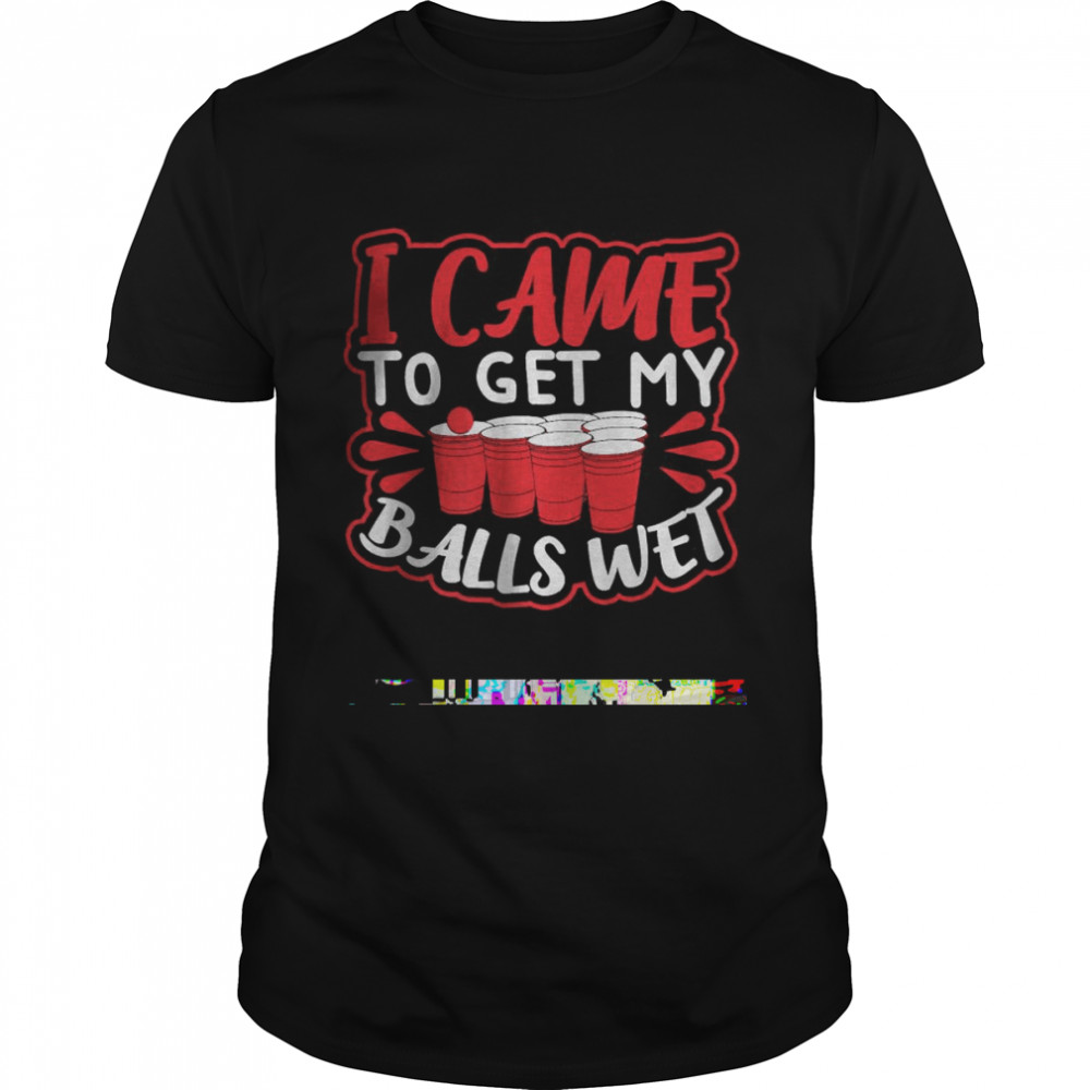 I Came To Get My Balls Wet T-Shirt