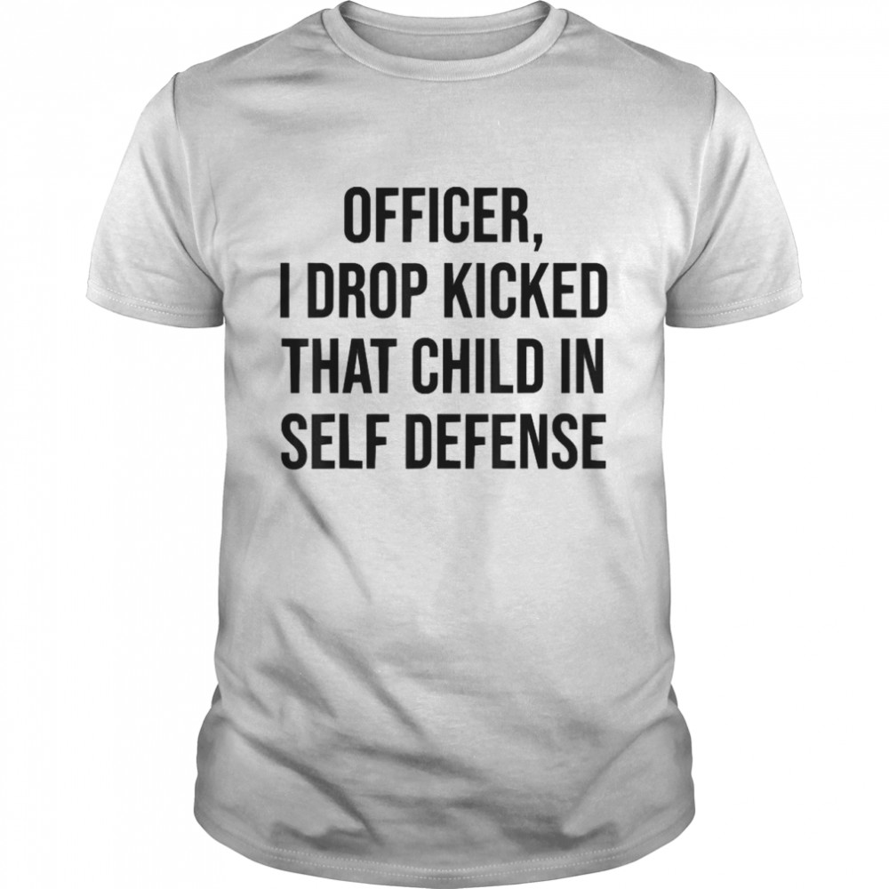 I Drop Kicked That Child In Self Defense Apparel T-Shirt