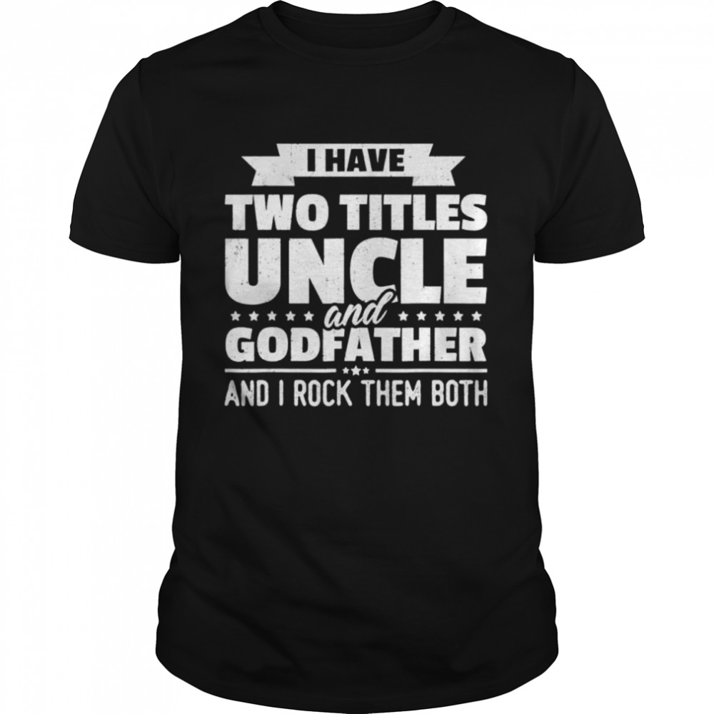 I have two titles uncle and godfather and I rock them both shirt Classic Men's T-shirt