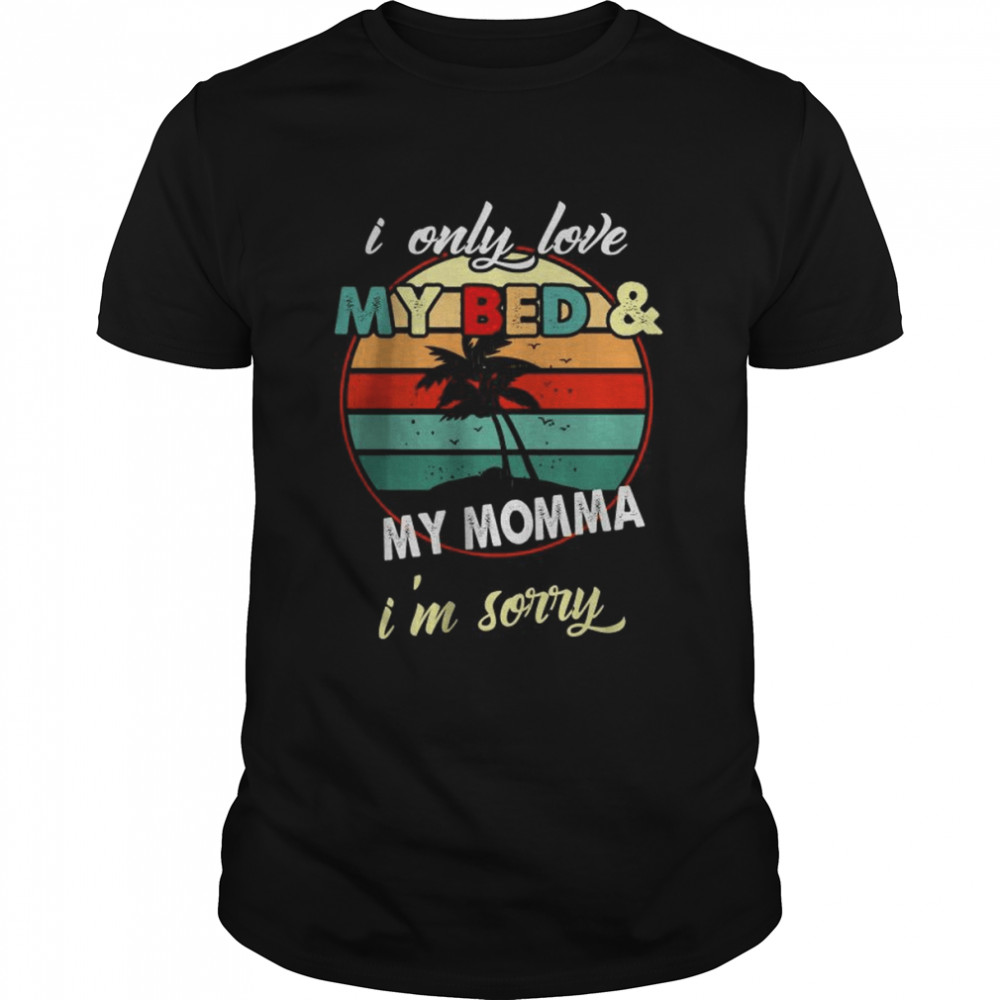 I only you my bed and my momma I’m Sorry shirt Classic Men's T-shirt